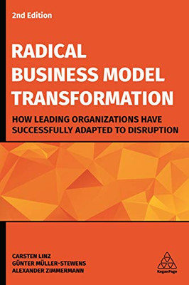 Radical Business Model Transformation : How Leading Organizations Have Successfully Adapted to Disruption - 9781789661996