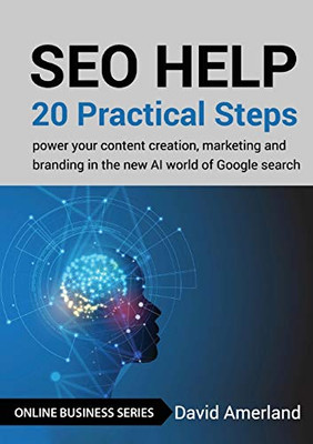 SEO Help : 20 Practical Steps to Power Your Content Creation, Marketing and Branding in the New AI World of Google Search