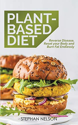 Plant-Based Diet : Reverse Disease, Reset Your Body and Burn Fat Endlessly, 30 Delicious and Easy to Make Healthy Recipes
