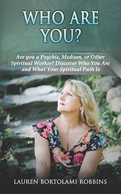 Who Are You? : Are You a Psychic, Medium, Or Other Spiritual Worker? Discover Who You Are and What Your Spiritual Path Is