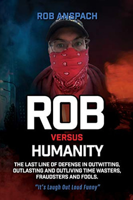 Rob Versus Humanity : The Last Line of Defense in Outwitting, Outlasting and Outliving Time Wasters, Fraudsters and Fools