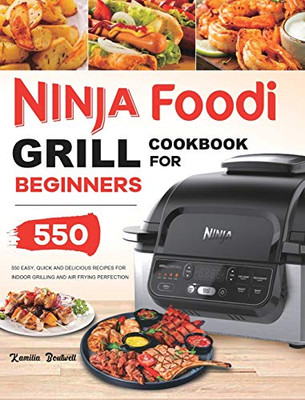 Ninja Foodi Grill Cookbook : 550 Easy & Delicious Indoor Grilling and Air Frying Recipes for Beginners and Advanced Users