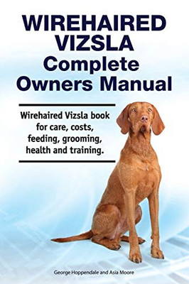 Wirehaired Vizsla Complete Owners Manual. Wirehaired Vizsla Book for Care, Costs, Feeding, Grooming, Health and Training.
