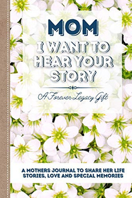 Mom, I Want To Hear Your Story : A Mother's Journal To Share Her Life, Stories, Love And Special Memories - 9781922453013