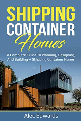 Shipping Container Homes : A Complete Guide to Planning, Designing, and Building A Shipping Container Home - 9781761035906