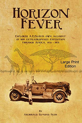 Horizon Fever I - LARGE PRINT : Explorer a E Filby's Own Account of His Extraordinary Expedition Through Africa, 1931-1935