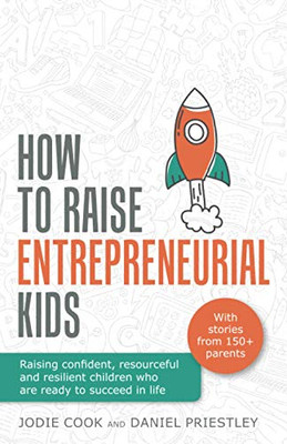 How To Raise Entrepreneurial Kids : Raising Confident, Resourceful and Resilient Children who are Ready to Succeed in Life