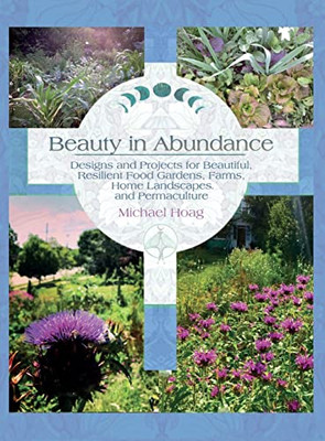 Beauty in Abundance : Designs and Projects for Beautiful, Resilient Food Gardens, Farms, Home Landscapes, and Permaculture