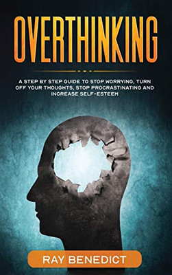 Overthinking : A STEP BY STEP GUIDE TO STOP WORRYING, TURN OFF YOUR THOUGHTS, STOP PROCRASTINATING AND INCREASE SELF-ESTEEM