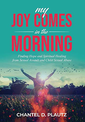 My Joy Comes in the Morning : Finding Hope and Spiritual Healing from Sexual Assault and Child Sexual Abuse - 9781735620916