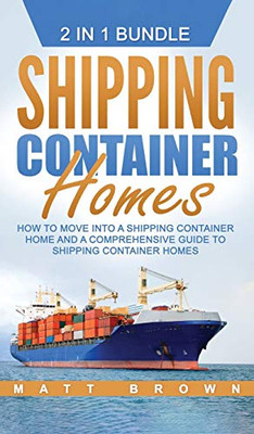 Shipping Container Homes : How to Move Into a Shipping Container Home and a Comprehensive Guide to Shipping Container Homes
