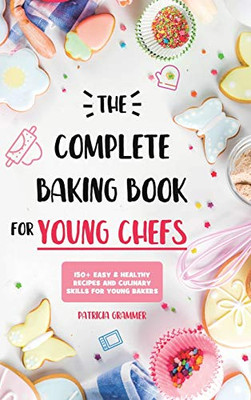 The Complete Baking Book for Young Chefs : 150+ Easy & Healthy Recipes and Culinary Skills for Young Bakers - 9781801210171