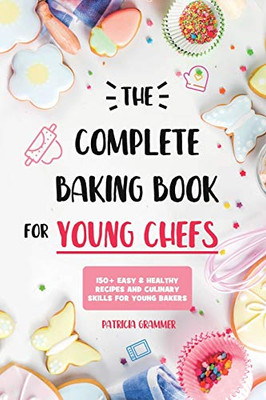 The Complete Baking Book for Young Chefs : 150+ Easy & Healthy Recipes and Culinary Skills for Young Bakers - 9781801210164