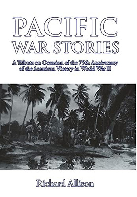 Pacific War Stories : A Tribute on Occasion of the 75th Anniversary of the American Victory in World War II - 9781716699955