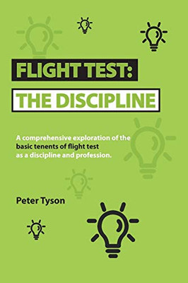 Flight Test: the Discipline: A Comprehensive Exploration of the Basic Tenets of Flight Test as a Discipline and Profession.