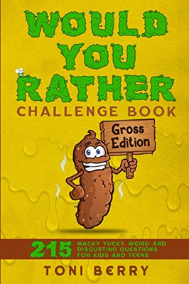 Would You Rather Challenge Book Gross Edition : 215 Wacky, Yucky, Weird and Disgusting Questions for Kids, Teens and Adults