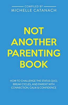 Not Another Parenting Book : How to Challenge the Status Quo, Break Cycles, and Parent with Connection, Calm and Confidence