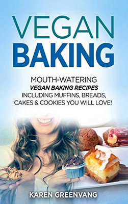 Vegan Baking: Mouth-Watering Vegan Baking Recipes Including Muffins, Breads, Cakes & Cookies You Will Love! - 9781913857868