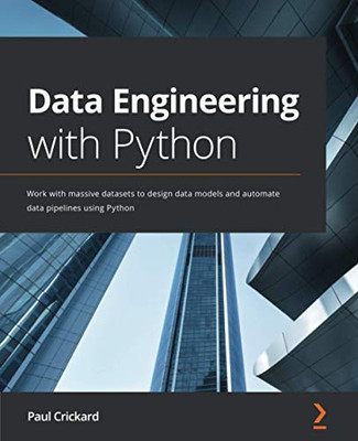 DATA ENGINEERING WITH PYTHON : Work with Massive Datasets to Design Data Models and Automate... Data Pipelines Using Python