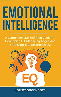 Emotional Intelligence : A Comprehensive Self Help Guide to Developing EQ, Managing Anger, and Improving Your Relationships!