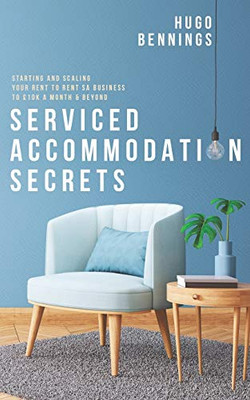 Serviced Accommodation Secrets : Starting and Scaling Your Rent to Rent SA Business to £10K a Month & Beyond - 9781913666040