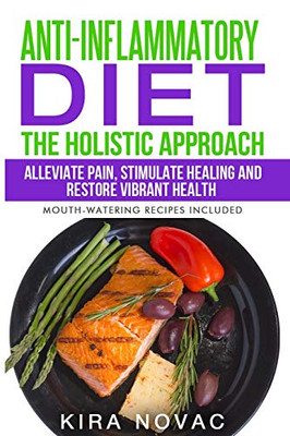 Anti-Inflammatory Diet : The Holistic Approach: Alleviate Pain, Stimulate Healing and Restore Vibrant Health - 9781800950252