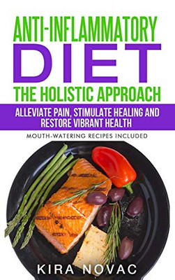 Anti-Inflammatory Diet : The Holistic Approach: Alleviate Pain, Stimulate Healing and Restore Vibrant Health - 9781800950269