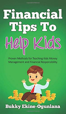 Financial Tips to Help Kids : Proven Methods for Teaching Kids Money Management and Financial Responsibility - 9781914055041