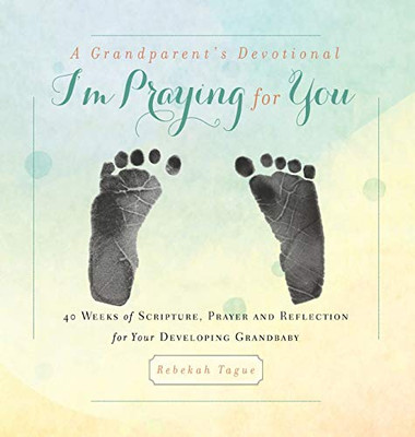 A Grandparent's Devotional- I'm Praying for You : 40 Weeks of Scripture, Prayer and Reflection for Your Developing Grandbaby