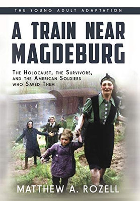 A Train Near Magdeburg (the Young Adult Adaptation) : The Holocaust, the Survivors, and the American Soldiers Who Saved Them