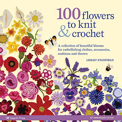 100 Flowers to Knit and Crochet : A Collection of Beautiful Blooms for Embellishing Clothes, Accessories, Cushions and Throws