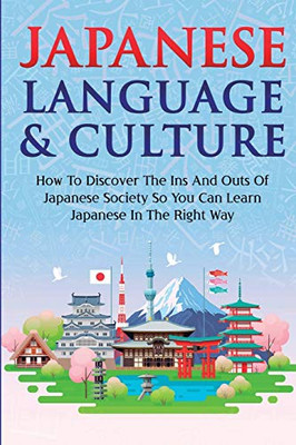 Japanese Language & Culture : How To Discover The Ins And Outs Of Japanese Society So You Can Learn Japanese In The Right Way