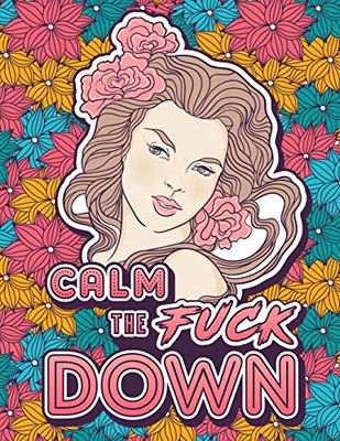 CALM THE FUCK DOWN : A Motivating Swear Word Coloring Book for Adults. Turn Your Stress Into Your Success During Tough Times!