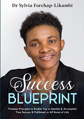 Success Blueprint : Timeless Principles to Enable You to Identify & Accomplish True Success & Fulfilment in All Areas of Life