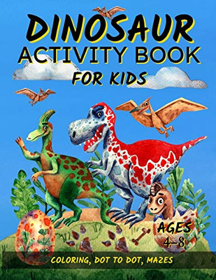 Dinosaur Activity Book For Kids Ages 4-8 : Fun Dinosaur Coloring Pages, Dot To Dot, and Mazes - Great Gift for Boys and Girls