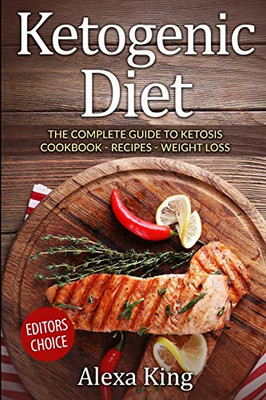 Ketogenic Diet : The Complete Guide To Ketosis - Ketogenic Diet Cookbook - Ketogenic Diet For Weight Loss - Ketogenic Recipes