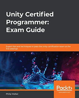 Unity Certified Programmer : Exam Guide: Expert Tips and Techniques to Pass the Unity Certification Exam at the First Attempt