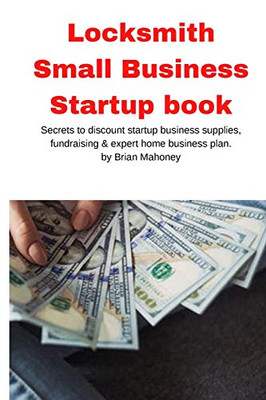 Locksmith Small Business Startup Book : Secrets to Discount Startup Business Supplies, Fundraising & Expert Home Business Plan
