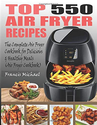 Top 550 Air Fryer Recipes : The Complete Air Fryer Recipes Cookbook for Easy, Delicious and Healthy Meals (Air Fryer Cookbook)