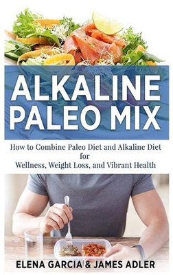 Alkaline Paleo Mix : How to Combine Paleo Diet and Alkaline Diet for Wellness, Weight Loss, and Vibrant Health - 9781913857219