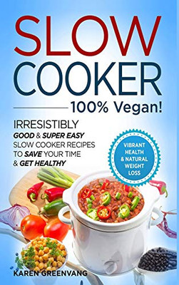 Slow Cooker - 100% VEGAN! - Irresistibly Good & Super Easy Slow Cooker Recipes to Save Your Time & Get Healthy - 9781913857738