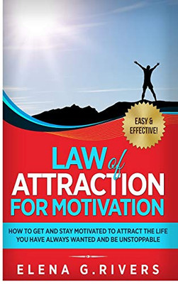 Law of Attraction for Motivation : How to Get and Stay Motivated to Attract the Life You Have Always Wanted and Be Unstoppable