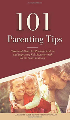 101 PARENTING TIPS : Proven Methods for Raising Children and Improving Kids Behavior with Whole Brain Training - 9781914055232