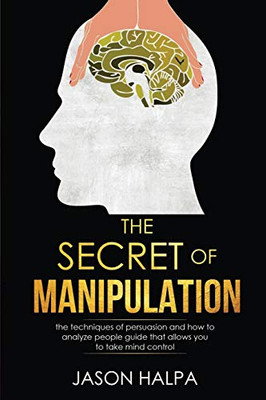 The Secret of Manipulation : The Techniques of Persuasion and how to Analyze People Guide that Allows You to Take Mind Control.