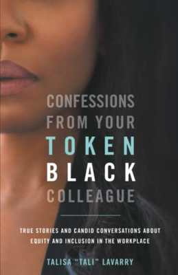 Confessions from Your Token Black Colleague : True Stories and Candid Conversations about Equity and Inclusion in the Workplace