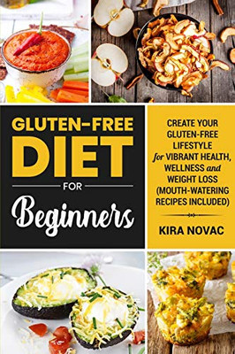 Gluten-Free Diet for Beginners : Create Your Gluten-Free Lifestyle for Vibrant Health, Wellness and Weight Loss - 9781800950092