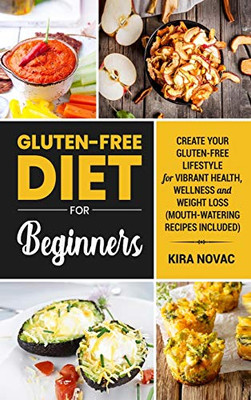 Gluten-Free Diet for Beginners : Create Your Gluten-Free Lifestyle for Vibrant Health, Wellness and Weight Loss - 9781800950115