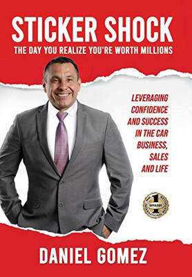 Sticker Shock : The Day You Realize Your Worth Millions - Leveraging Confidence and Success in the Car Business, Sales and Life