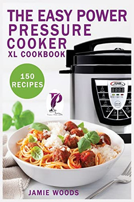 The Easy Power Pressure Cooker XL Cookbook : 150 Delicious & Foolproof Recipes for the Pressure Cooker. Change the Way You Cook.