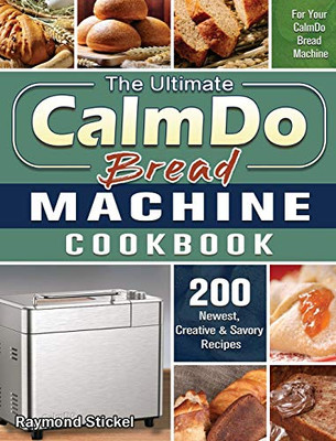 The Ultimate CalmDo Bread Machine Cookbook : 200 Newest, Creative & Savory Recipes for Your CalmDo Bread Machine - 9781801661690